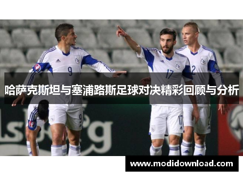 哈萨克斯坦与塞浦路斯足球对决精彩回顾与分析