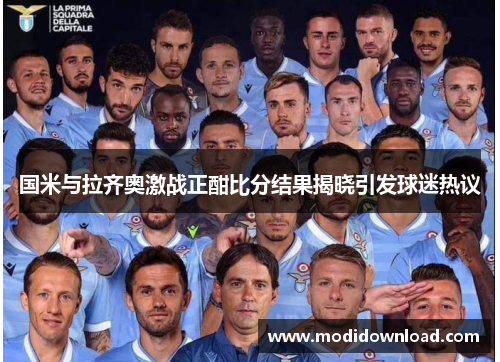 国米与拉齐奥激战正酣比分结果揭晓引发球迷热议
