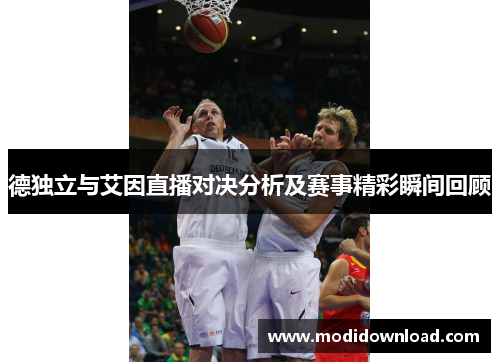 德独立与艾因直播对决分析及赛事精彩瞬间回顾