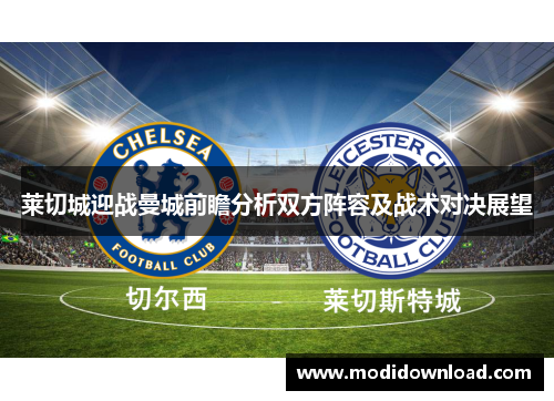 莱切城迎战曼城前瞻分析双方阵容及战术对决展望
