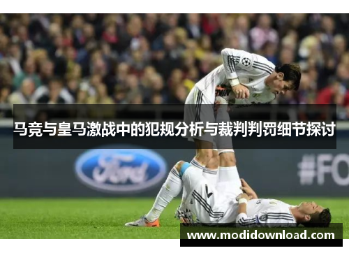 马竞与皇马激战中的犯规分析与裁判判罚细节探讨