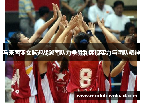 马来西亚女篮迎战越南队力争胜利展现实力与团队精神