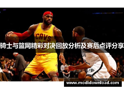 骑士与篮网精彩对决回放分析及赛后点评分享
