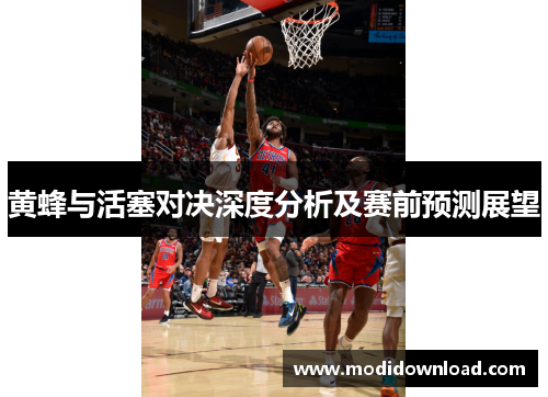 黄蜂与活塞对决深度分析及赛前预测展望