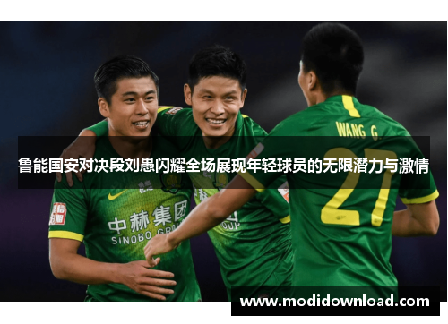 鲁能国安对决段刘愚闪耀全场展现年轻球员的无限潜力与激情