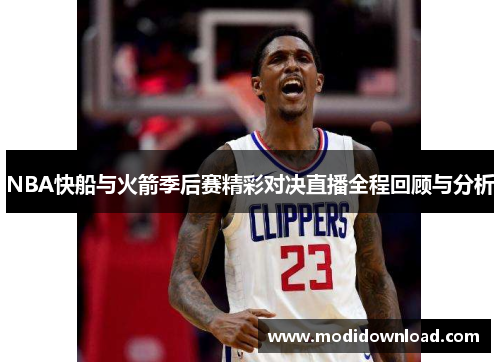 NBA快船与火箭季后赛精彩对决直播全程回顾与分析