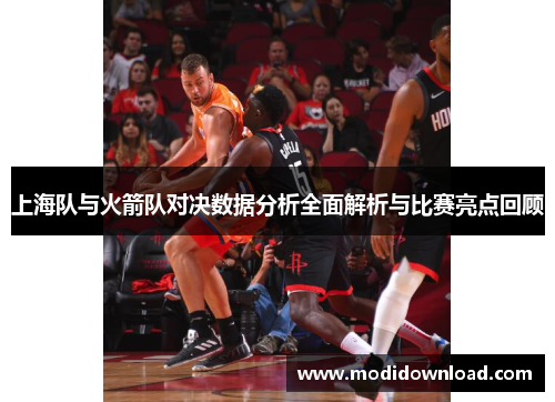 上海队与火箭队对决数据分析全面解析与比赛亮点回顾