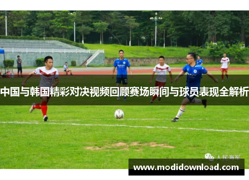 中国与韩国精彩对决视频回顾赛场瞬间与球员表现全解析