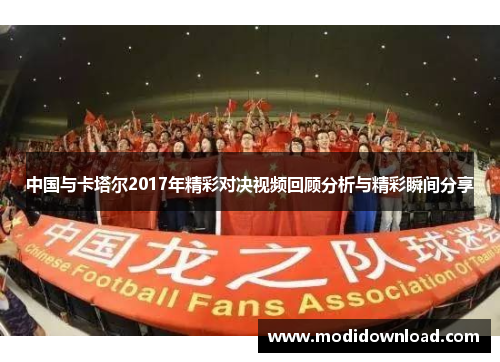 中国与卡塔尔2017年精彩对决视频回顾分析与精彩瞬间分享