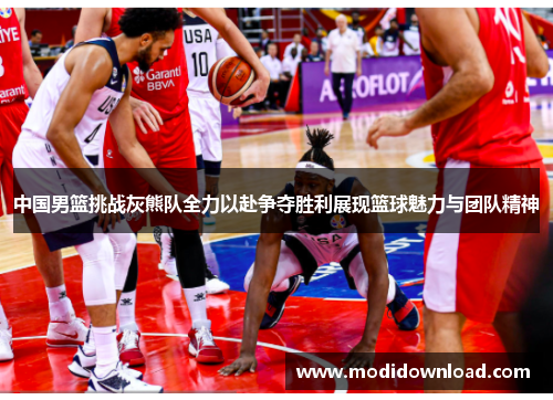 中国男篮挑战灰熊队全力以赴争夺胜利展现篮球魅力与团队精神
