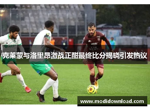 克莱蒙与洛里昂激战正酣最终比分揭晓引发热议
