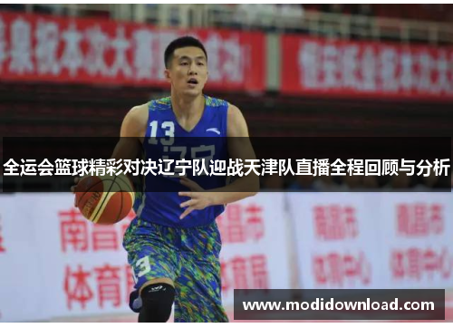 全运会篮球精彩对决辽宁队迎战天津队直播全程回顾与分析