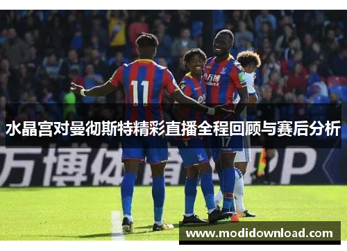 水晶宫对曼彻斯特精彩直播全程回顾与赛后分析