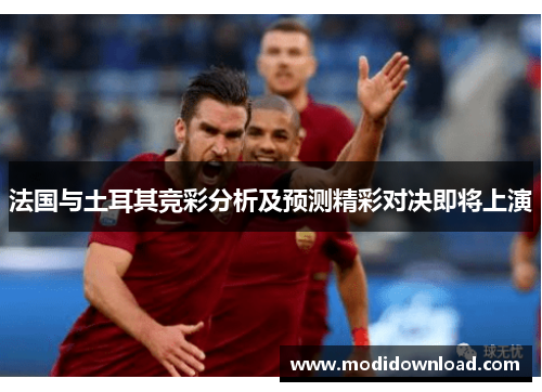 法国与土耳其竞彩分析及预测精彩对决即将上演